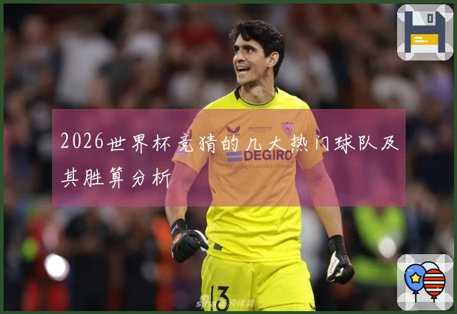 2026世界杯竞猜的几大热门球队及其胜算分析