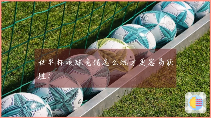 世界杯滚球竞猜怎么玩才更容易获胜？