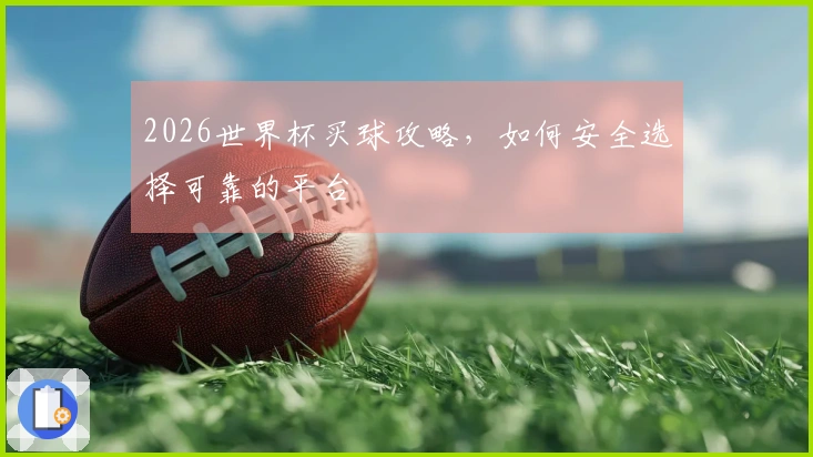 2026世界杯买球攻略，如何安全选择可靠的平台