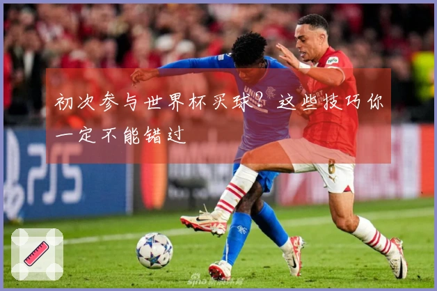 初次参与世界杯买球？这些技巧你一定不能错过