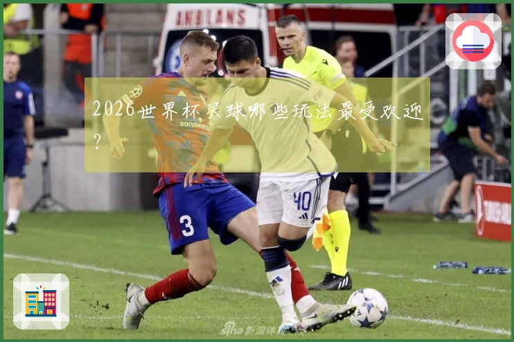 2026世界杯买球哪些玩法最受欢迎？