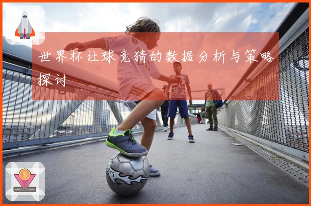 世界杯让球竞猜的数据分析与策略探讨