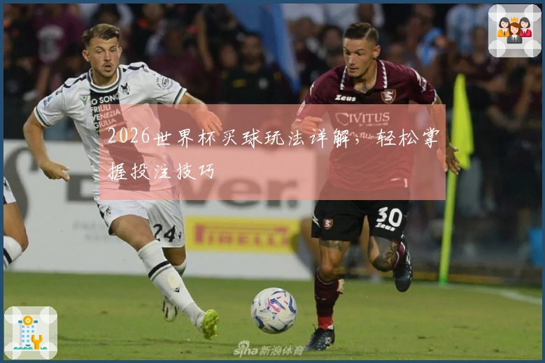 2026世界杯买球玩法详解,轻松掌握投注技巧