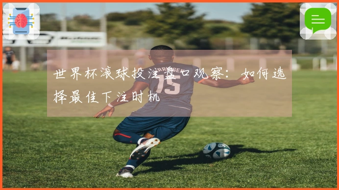 世界杯滚球投注盘口观察：如何选择最佳下注时机