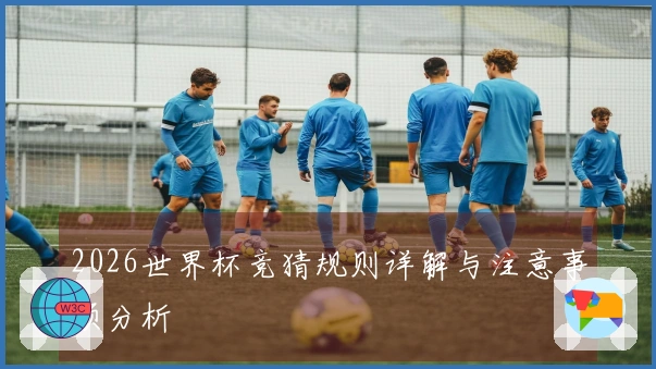 2026世界杯竞猜规则详解与注意事项分析