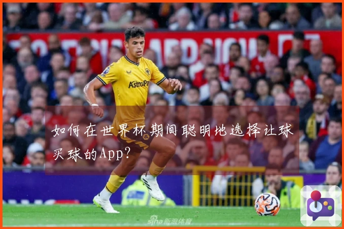如何在世界杯期间聪明地选择让球买球的App？