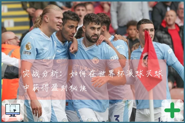 实战分析：如何在世界杯滚球买球中获得盈利秘诀