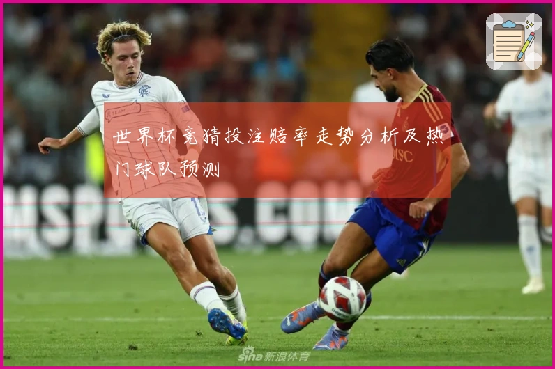 世界杯竞猜投注赔率走势分析及热门球队预测