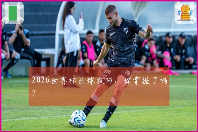 2026世界杯让球技巧，你掌握了吗？