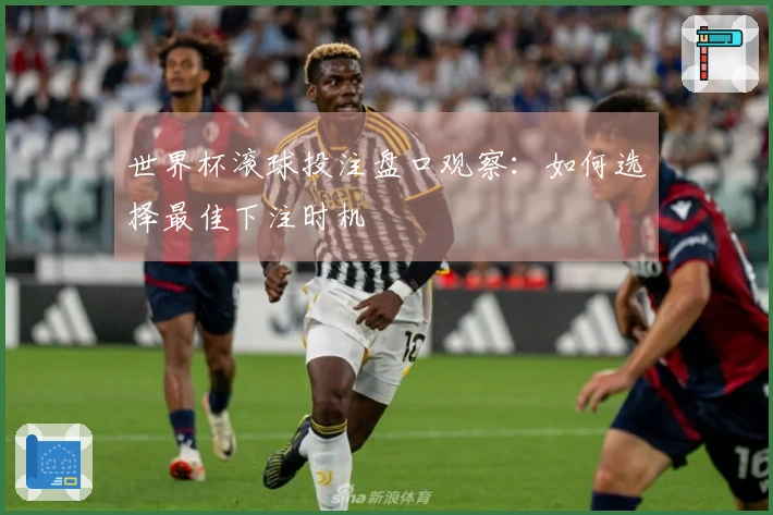 世界杯滚球投注盘口观察：如何选择最佳下注时机