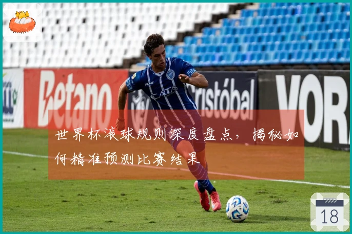 世界杯滚球规则深度盘点，揭秘如何精准预测比赛结果