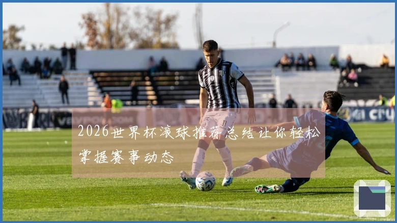 2026世界杯滚球推荐总结让你轻松掌握赛事动态